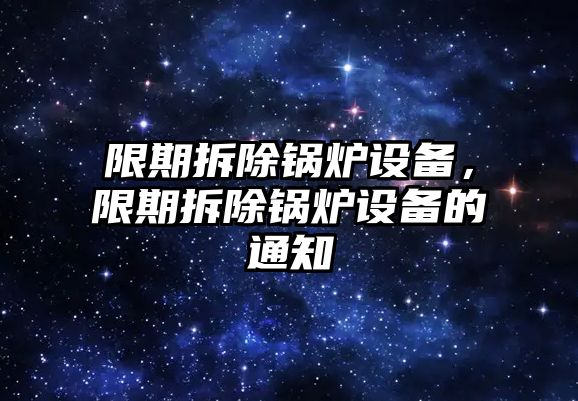 限期拆除鍋爐設(shè)備，限期拆除鍋爐設(shè)備的通知