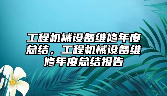 工程機械設備維修年度總結，工程機械設備維修年度總結報告