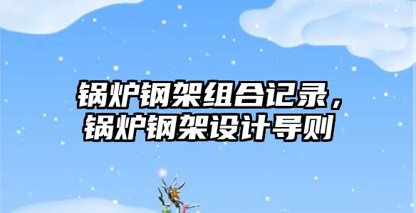 鍋爐鋼架組合記錄，鍋爐鋼架設計導則