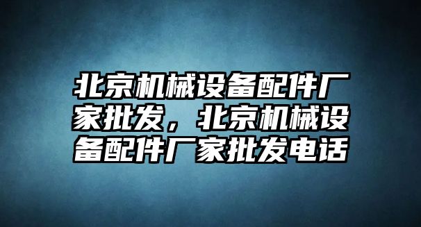 北京機械設備配件廠家批發，北京機械設備配件廠家批發電話