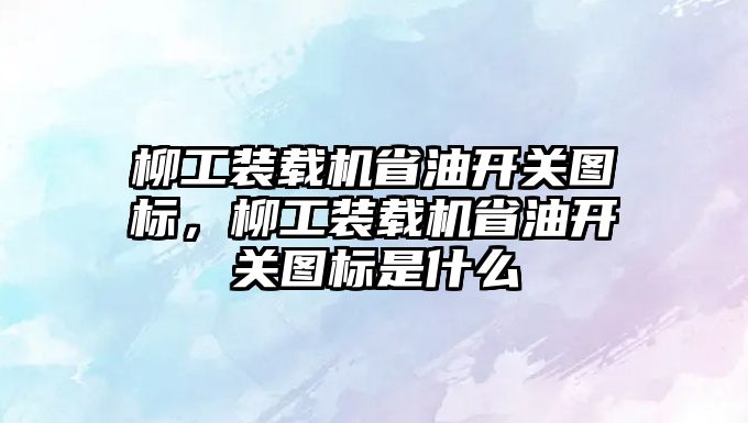 柳工裝載機省油開關圖標，柳工裝載機省油開關圖標是什么