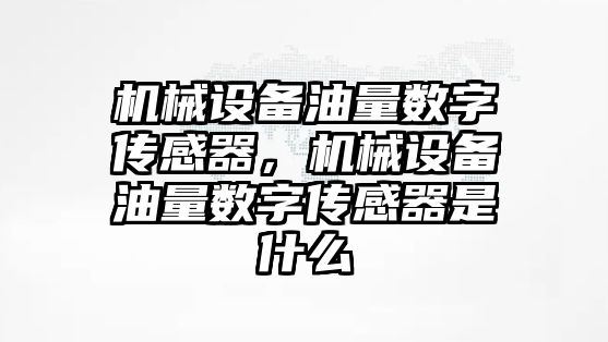 機械設備油量數字傳感器，機械設備油量數字傳感器是什么