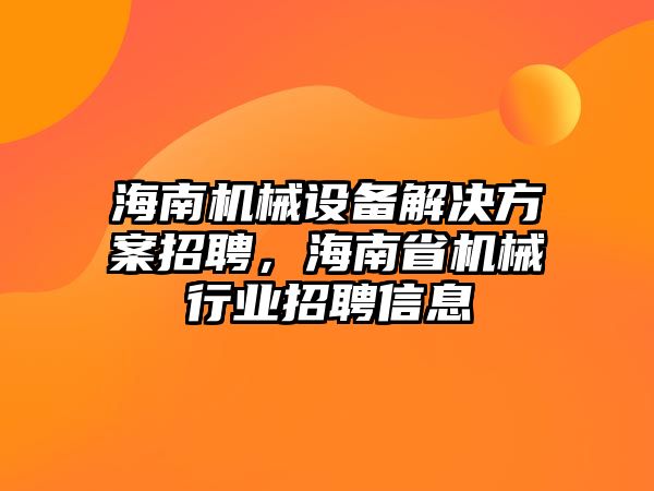 海南機(jī)械設(shè)備解決方案招聘，海南省機(jī)械行業(yè)招聘信息