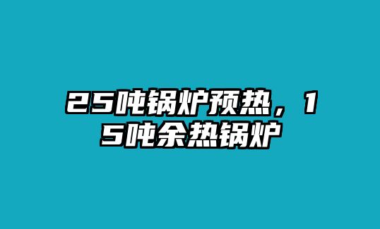 25噸鍋爐預熱，15噸余熱鍋爐