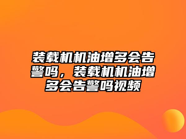 裝載機機油增多會告警嗎，裝載機機油增多會告警嗎視頻