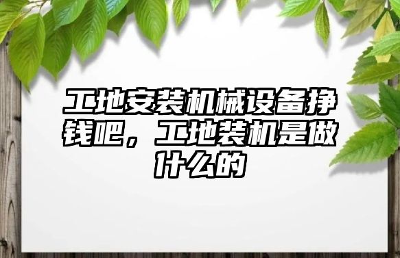 工地安裝機械設備掙錢吧，工地裝機是做什么的