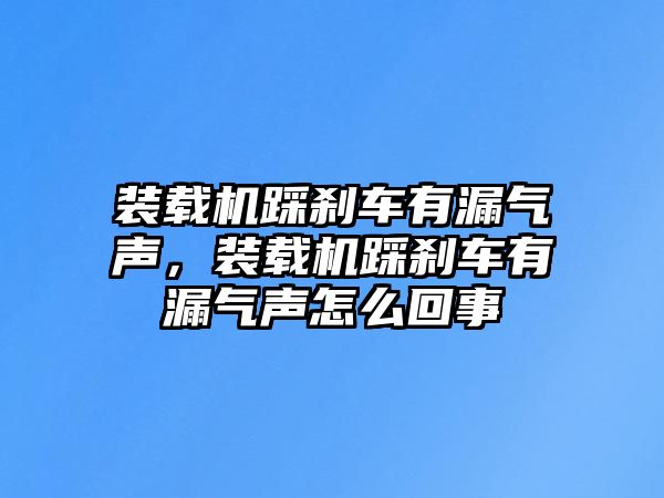 裝載機(jī)踩剎車有漏氣聲，裝載機(jī)踩剎車有漏氣聲怎么回事