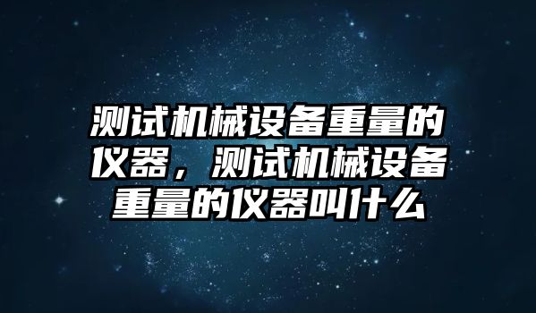 測試機械設備重量的儀器，測試機械設備重量的儀器叫什么