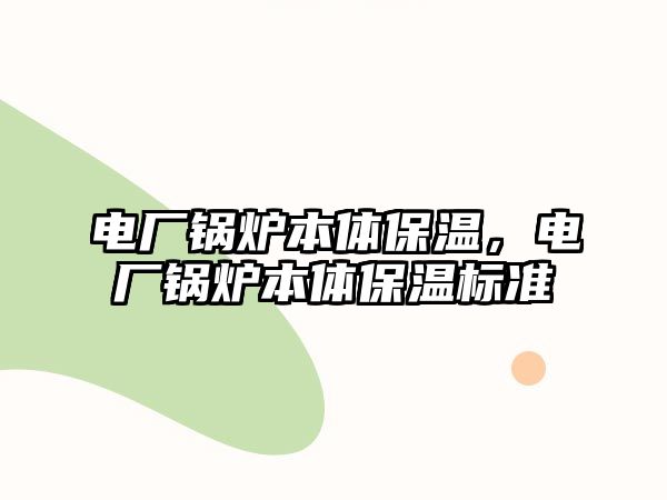 電廠鍋爐本體保溫，電廠鍋爐本體保溫標(biāo)準(zhǔn)