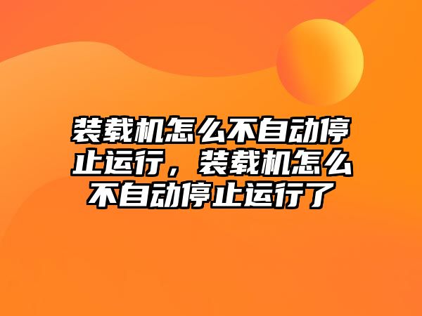 裝載機怎么不自動停止運行，裝載機怎么不自動停止運行了