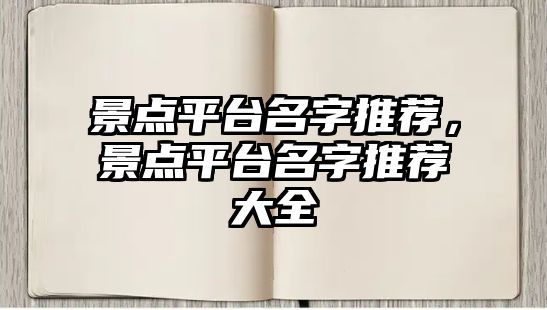 景點平臺名字推薦，景點平臺名字推薦大全