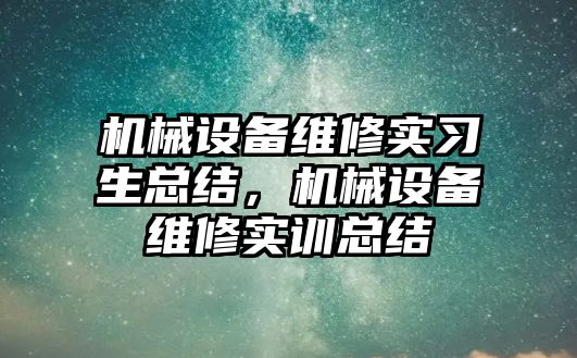 機械設備維修實習生總結，機械設備維修實訓總結