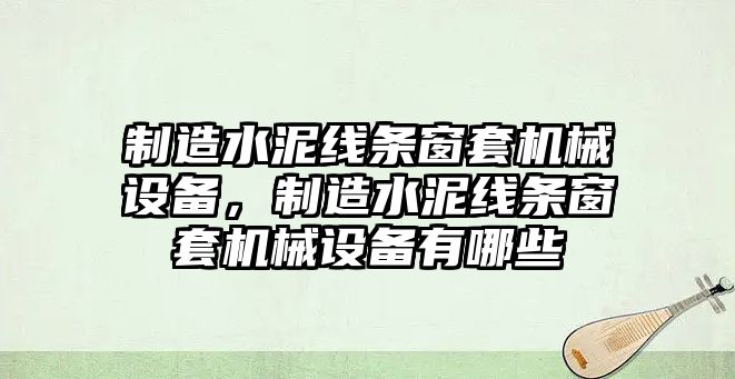 制造水泥線條窗套機械設(shè)備，制造水泥線條窗套機械設(shè)備有哪些