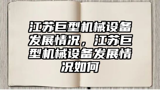 江蘇巨型機(jī)械設(shè)備發(fā)展情況，江蘇巨型機(jī)械設(shè)備發(fā)展情況如何