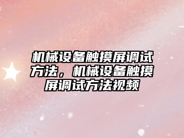 機械設備觸摸屏調試方法，機械設備觸摸屏調試方法視頻