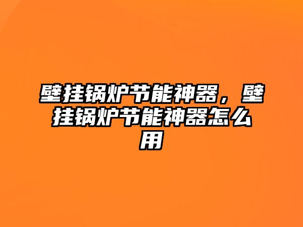 壁掛鍋爐節能神器，壁掛鍋爐節能神器怎么用