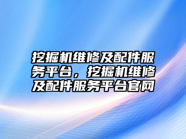 挖掘機(jī)維修及配件服務(wù)平臺，挖掘機(jī)維修及配件服務(wù)平臺官網(wǎng)