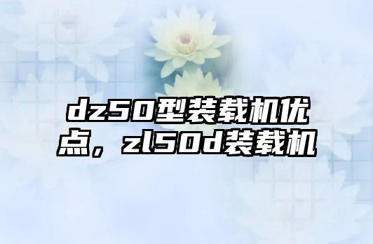 dz50型裝載機優點，zl50d裝載機