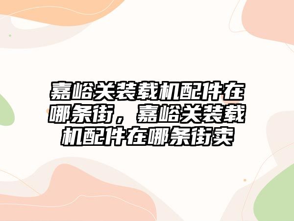 嘉峪關裝載機配件在哪條街，嘉峪關裝載機配件在哪條街賣