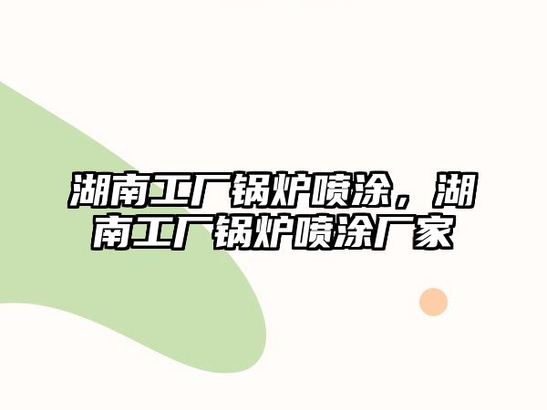 湖南工廠鍋爐噴涂，湖南工廠鍋爐噴涂廠家