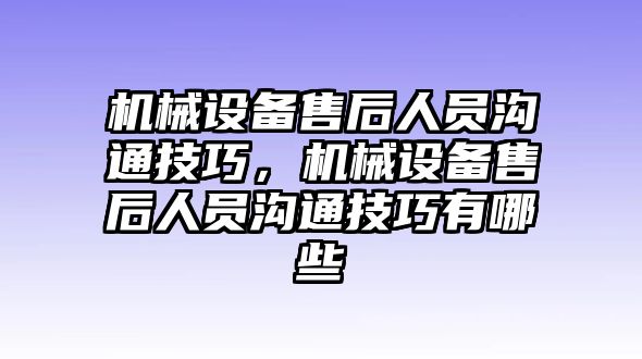 機械設備售后人員溝通技巧，機械設備售后人員溝通技巧有哪些