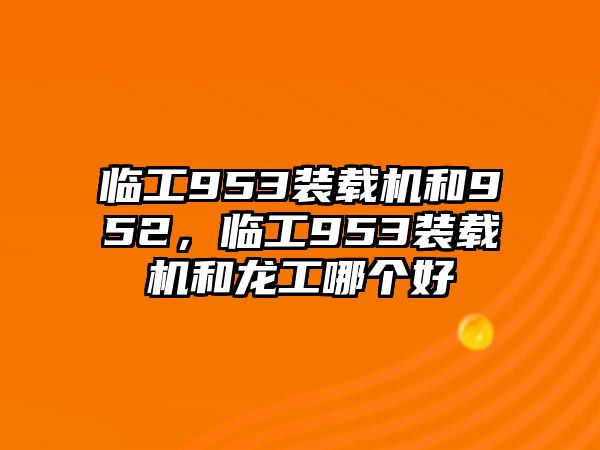 臨工953裝載機和952，臨工953裝載機和龍工哪個好