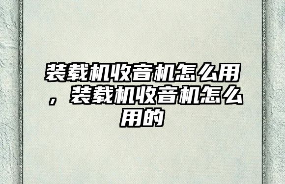 裝載機收音機怎么用，裝載機收音機怎么用的