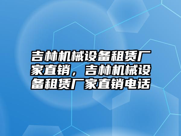 吉林機械設備租賃廠家直銷，吉林機械設備租賃廠家直銷電話