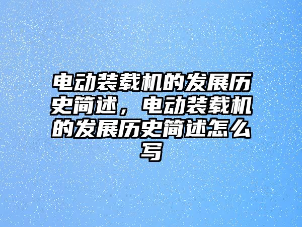 電動裝載機的發展歷史簡述，電動裝載機的發展歷史簡述怎么寫