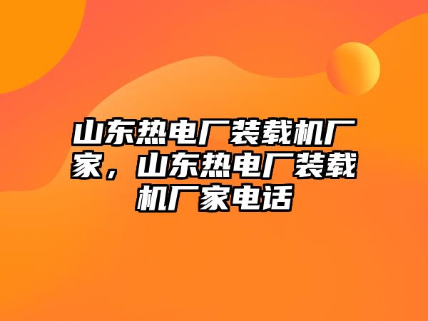 山東熱電廠裝載機廠家，山東熱電廠裝載機廠家電話