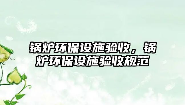 鍋爐環保設施驗收，鍋爐環保設施驗收規范