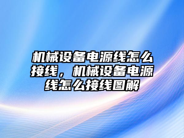 機(jī)械設(shè)備電源線怎么接線，機(jī)械設(shè)備電源線怎么接線圖解