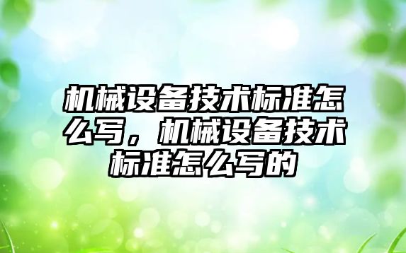 機械設備技術標準怎么寫，機械設備技術標準怎么寫的