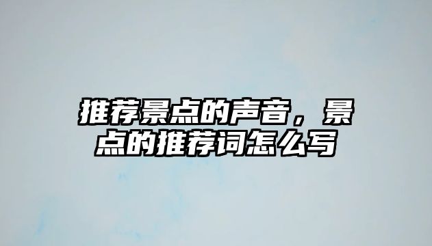 推薦景點的聲音，景點的推薦詞怎么寫