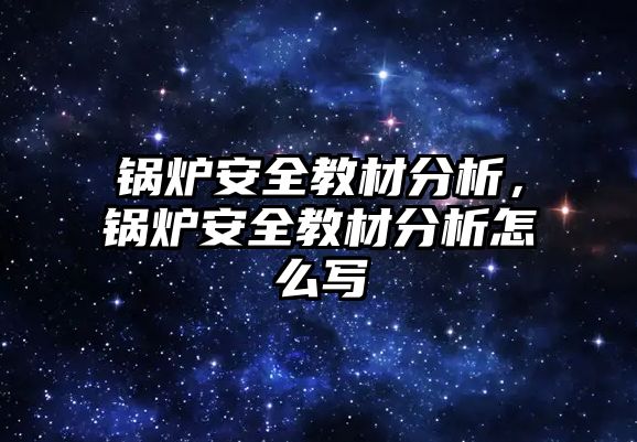 鍋爐安全教材分析，鍋爐安全教材分析怎么寫