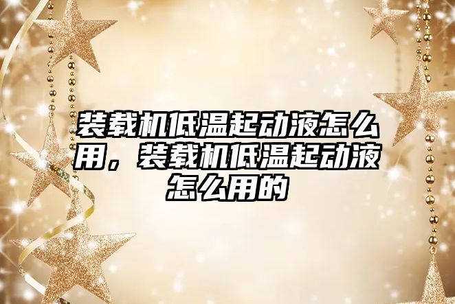 裝載機低溫起動液怎么用，裝載機低溫起動液怎么用的