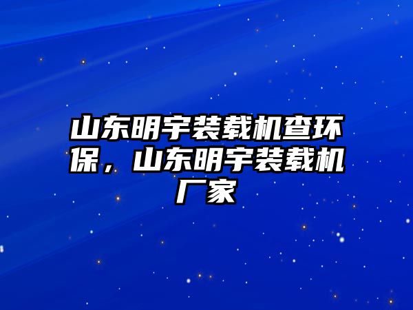 山東明宇裝載機查環保，山東明宇裝載機廠家