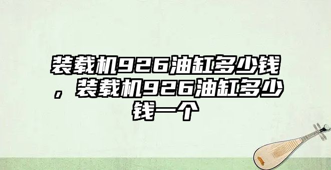 裝載機(jī)926油缸多少錢，裝載機(jī)926油缸多少錢一個(gè)