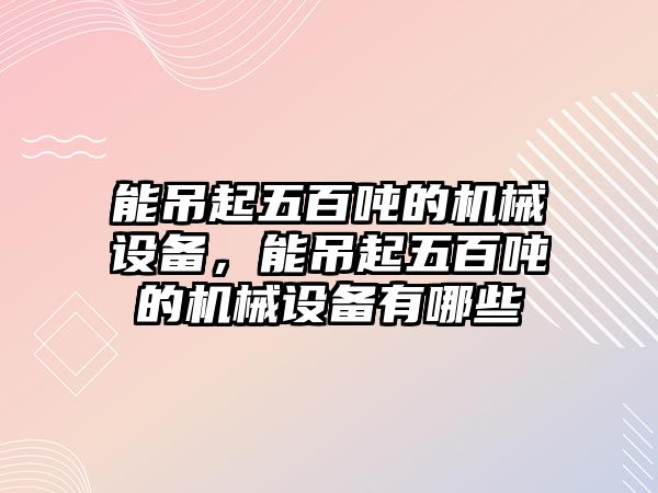 能吊起五百噸的機械設備，能吊起五百噸的機械設備有哪些