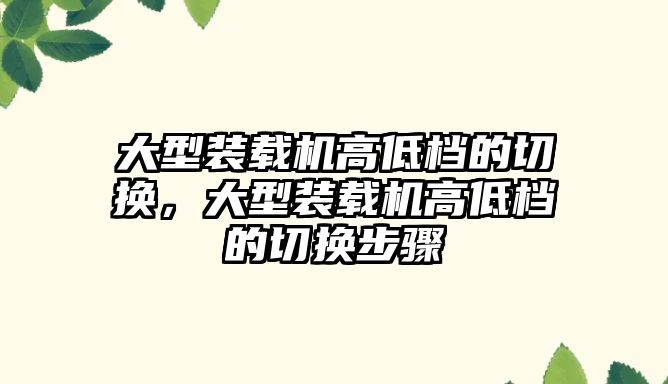 大型裝載機高低檔的切換，大型裝載機高低檔的切換步驟