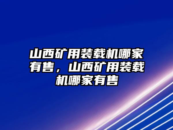 山西礦用裝載機哪家有售，山西礦用裝載機哪家有售